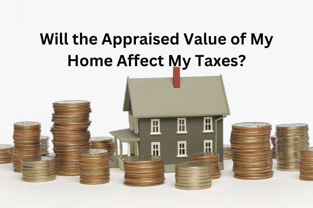 Will the appraised value of my home affect my taxes 