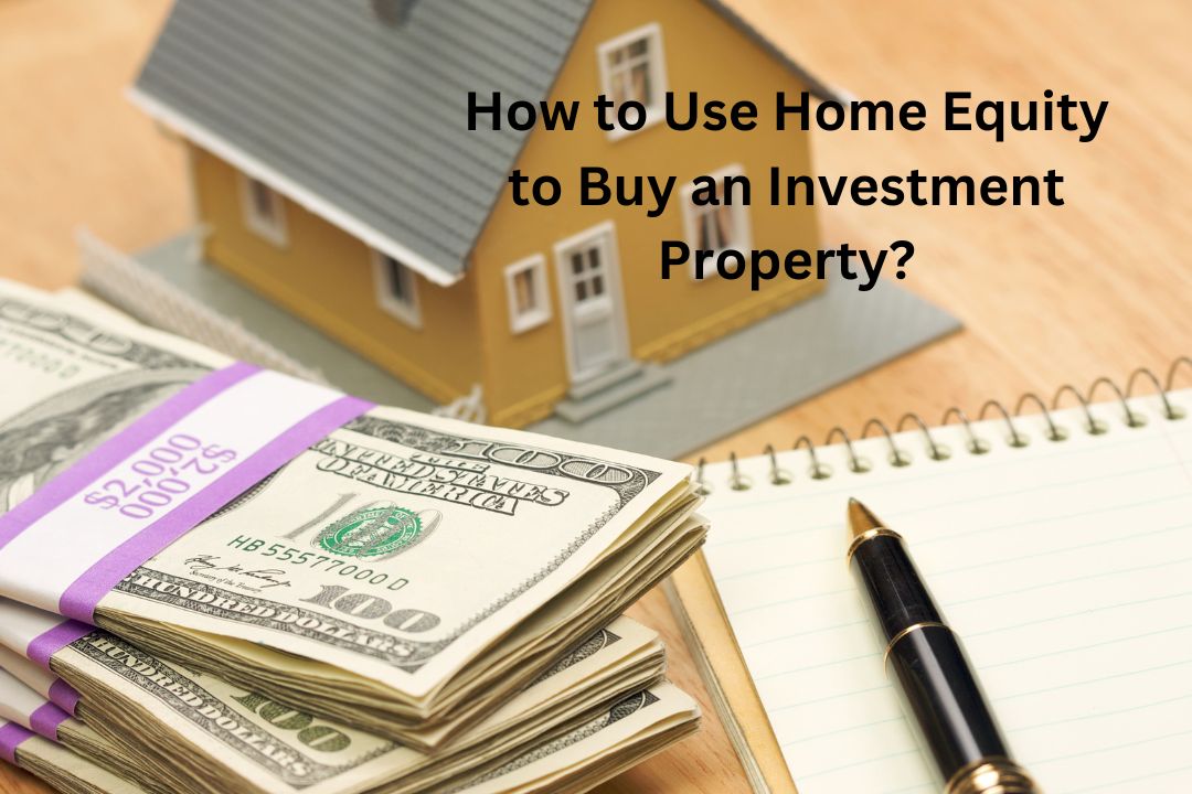 How To Use Home Equity To Buy An Investment Property