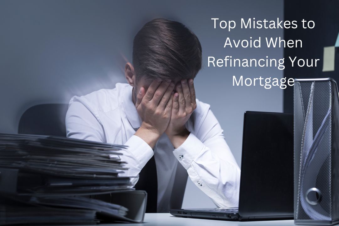 Top Mistakes to Avoid When Refinancing Your Mortgage