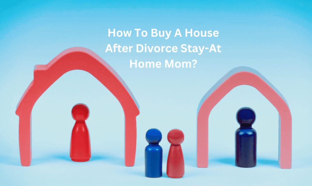 How To Buy A House After Divorce Stay-At Home Mom?
