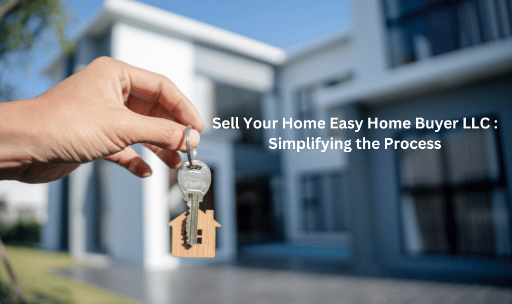 Sell Your Home Easy Home Buyer LLC : Simplifying the Process