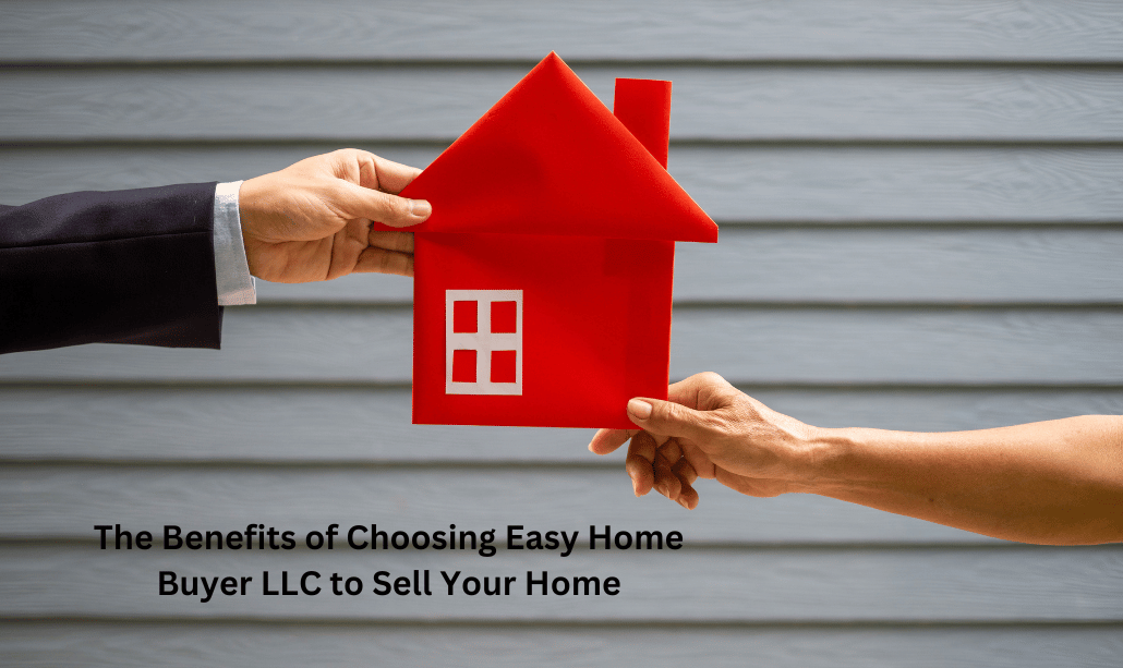 The Benefits of Choosing Easy Home Buyer LLC to Sell Your Home